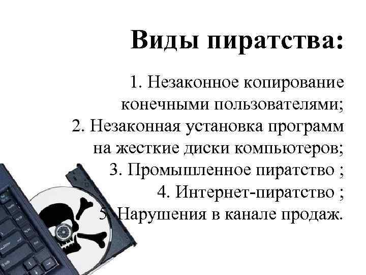   Виды пиратства:   1. Незаконное копирование   конечными пользователями; 2.