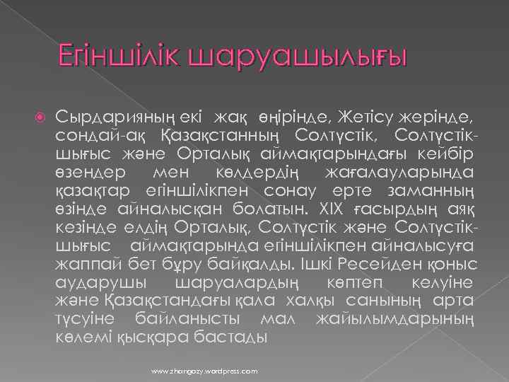   Егіншілік шаруашылығы Сырдарияның екі жақ өңірінде, Жетісу жерінде, сондай-ақ Қазақстанның Солтүстік, Солтүстік-