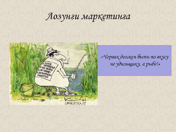 Лозунги маркетинга «Червяк должен быть по вкусу не удильщику, а рыбе!» 