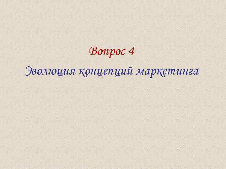  Вопрос 4 Эволюция концепций маркетинга 