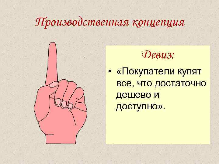 Производственная концепция Девиз: • «Покупатели купят все, что достаточно дешево и доступно» . 