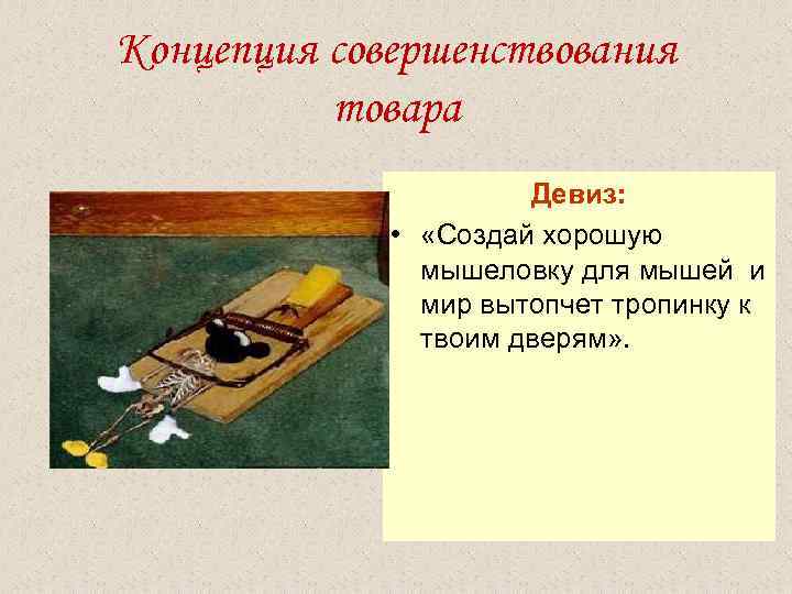 Концепция совершенствования товара Девиз: • «Создай хорошую мышеловку для мышей и мир вытопчет тропинку