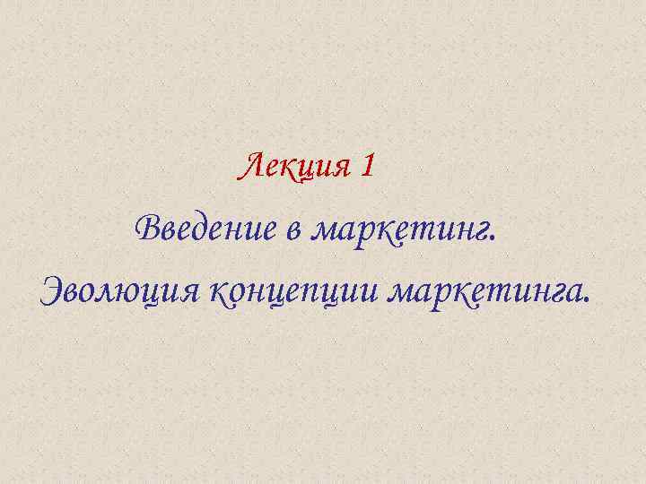  Лекция 1 Введение в маркетинг. Эволюция концепции маркетинга. 