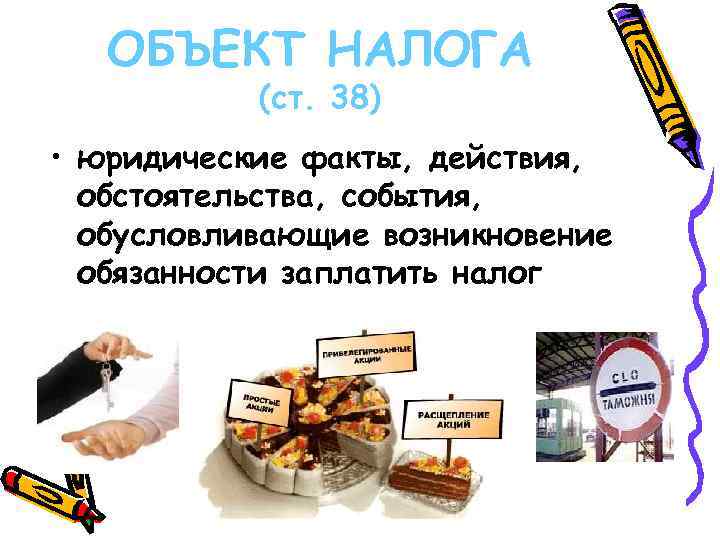  ОБЪЕКТ НАЛОГА (ст. 38) • юридические факты, действия, обстоятельства, события, обусловливающие возникновение обязанности