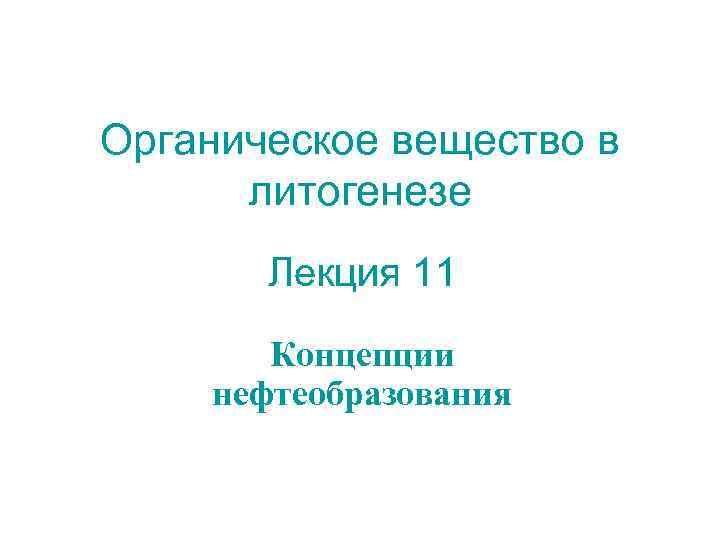 Органическое вещество в  литогенезе  Лекция 11  Концепции нефтеобразования 
