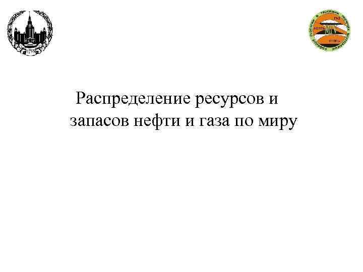  Распределение ресурсов и запасов нефти и газа по миру 