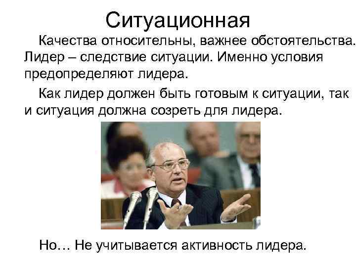  Ситуационная Качества относительны, важнее обстоятельства. Лидер – следствие ситуации. Именно условия предопределяют лидера.