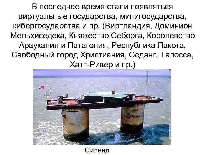  В последнее время стали появляться виртуальные государства, минигосударства, кибергосударства и пр. (Виртландия, Доминион