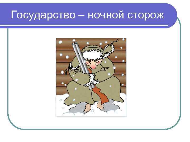 Государство – ночной сторож Государство – ночной сторож