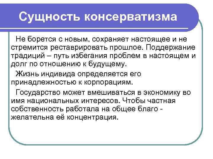 Сущность консерватизма Не борется с новым, сохраняет настоящее и не стремится реставрировать прошлое. Сущность консерватизма Не борется с новым, сохраняет настоящее и не стремится реставрировать прошлое.