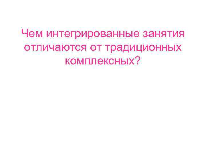 Чем интегрированные занятия отличаются от традиционных комплексных? 