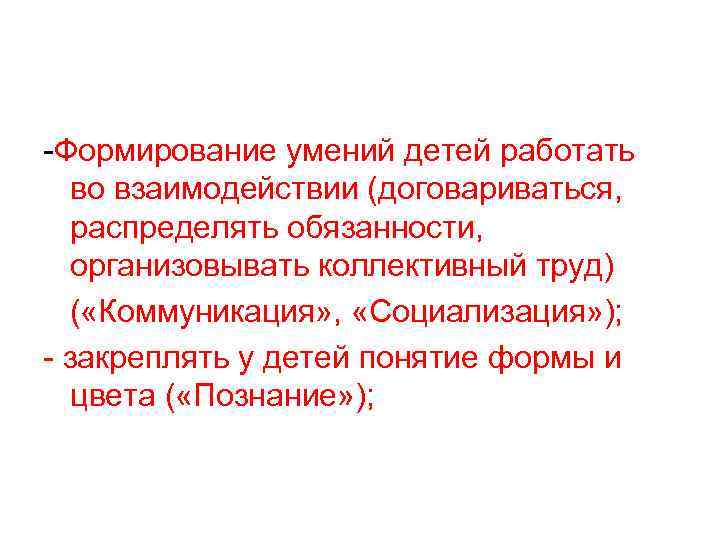 -Формирование умений детей работать во взаимодействии (договариваться, распределять обязанности, организовывать коллективный труд) ( «Коммуникация»