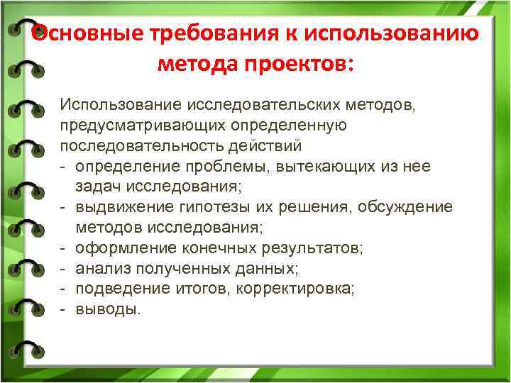 Основные требования к использованию метода проектов: Использование исследовательских методов, предусматривающих определенную последовательность действий определение