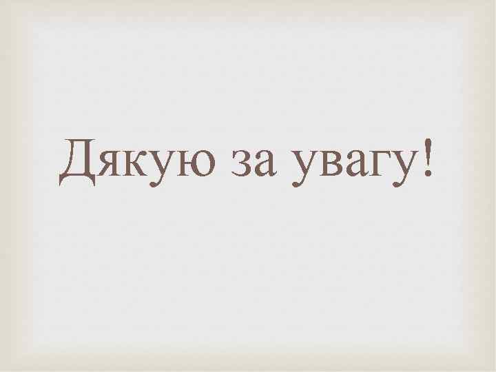 Дякую за увагу! 