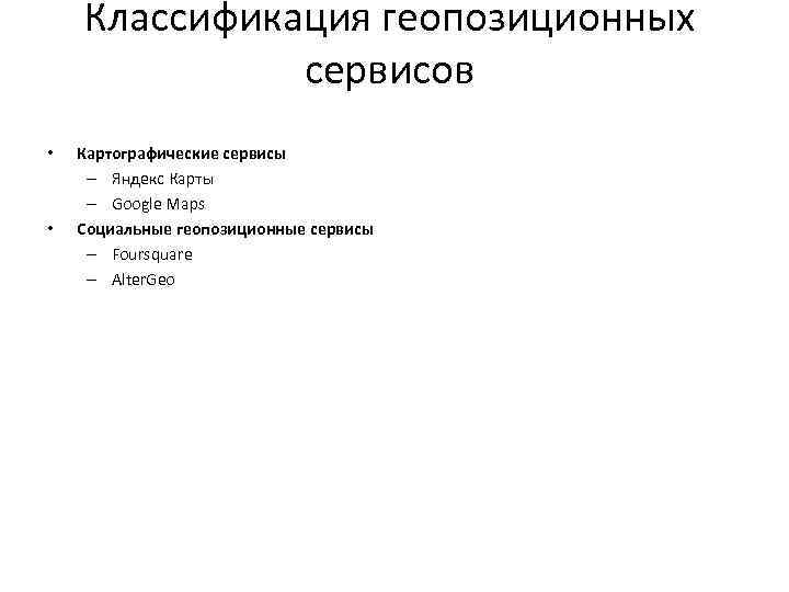  Классификация геопозиционных сервисов • Картографические сервисы – Яндекс Карты – Google Maps •