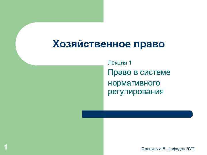  Хозяйственное право Лекция 1 Право в системе нормативного регулирования 1 Орликов И. Б.