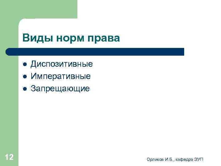  Виды норм права l Диспозитивные l Императивные l Запрещающие 12 Орликов И. Б.