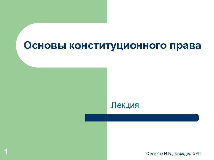  Основы конституционного права Лекция 1 Орликов И. Б. , кафедра ЭУП 