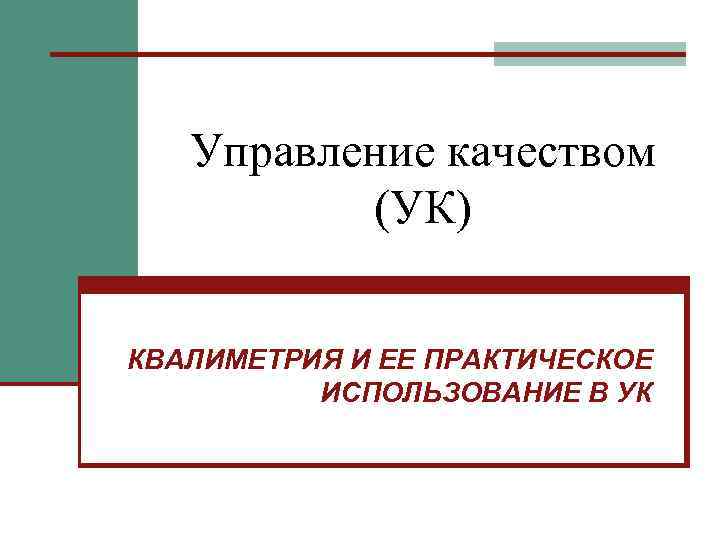  Управление качеством (УК) КВАЛИМЕТРИЯ И ЕЕ ПРАКТИЧЕСКОЕ ИСПОЛЬЗОВАНИЕ В УК 