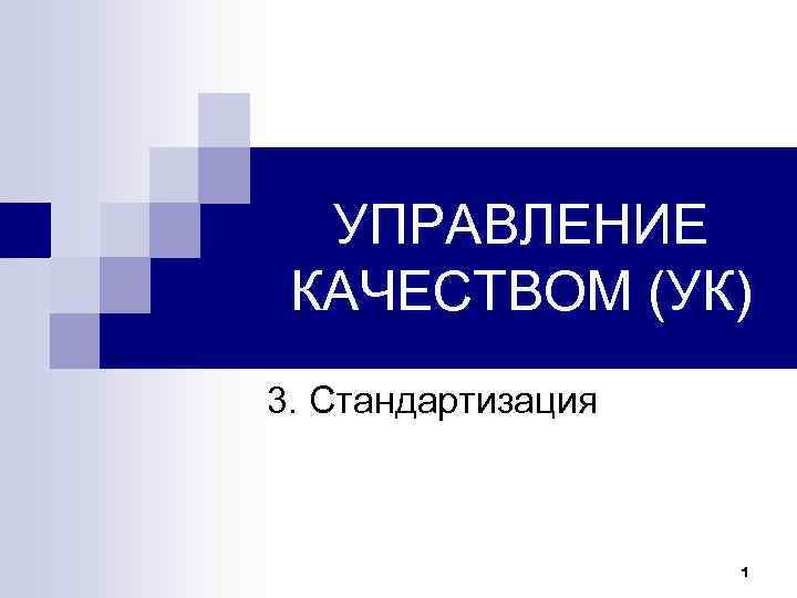  УПРАВЛЕНИЕ  КАЧЕСТВОМ (УК) 3. Стандартизация    1 