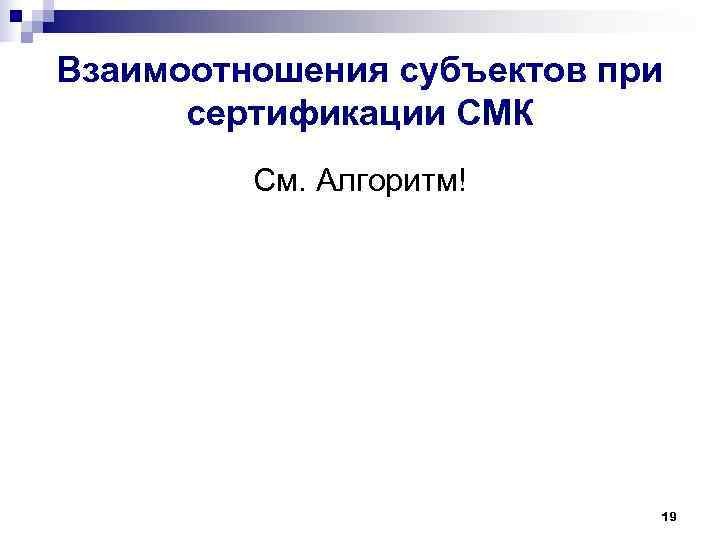 Взаимоотношения субъектов при  сертификации СМК   См. Алгоритм!    