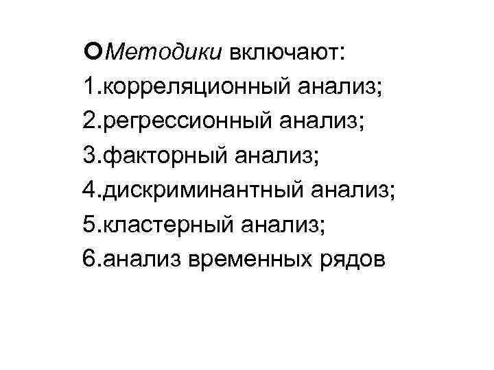  Методики включают: 1. корреляционный анализ; 2. регрессионный анализ; 3. факторный анализ; 4. дискриминантный