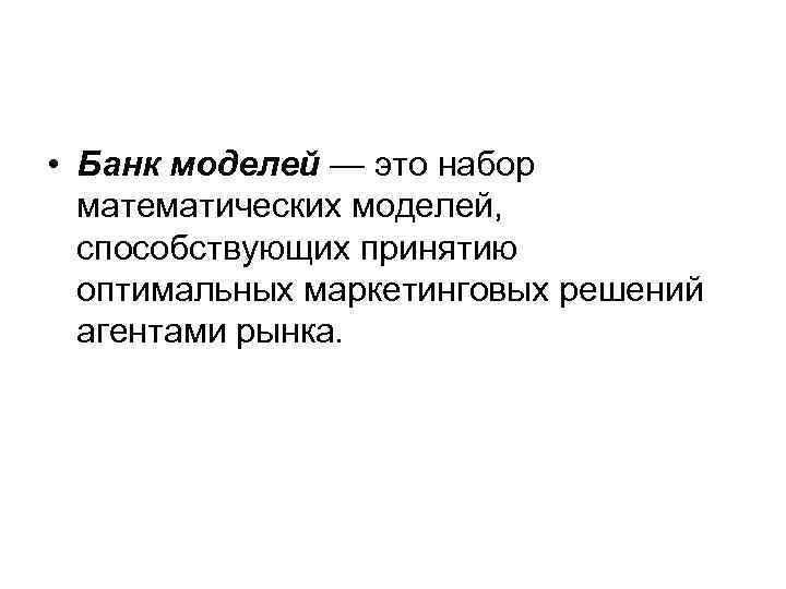  • Банк моделей — это набор математических моделей, способствующих принятию оптимальных маркетинговых решений