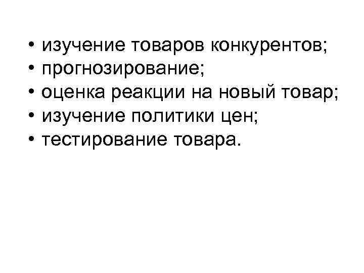  • изучение товаров конкурентов; • прогнозирование; • оценка реакции на новый товар; •