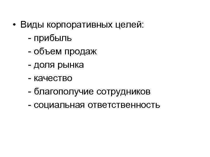  • Виды корпоративных целей: - прибыль - объем продаж - доля рынка -