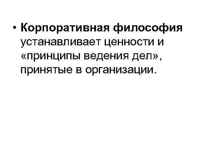  • Корпоративная философия устанавливает ценности и «принципы ведения дел» , принятые в организации.