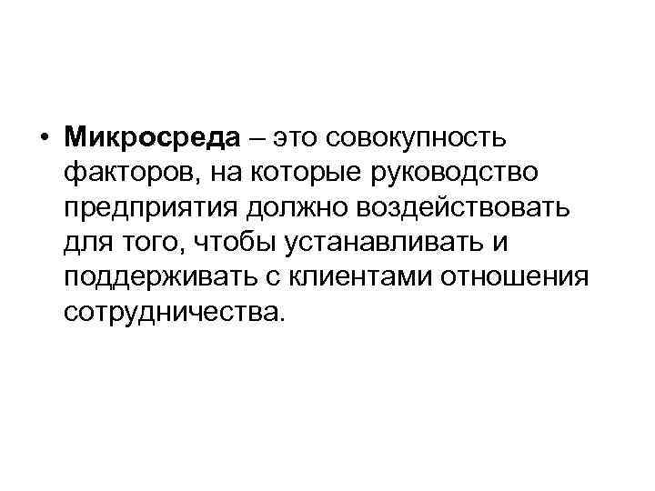  • Микросреда – это совокупность факторов, на которые руководство предприятия должно воздействовать для