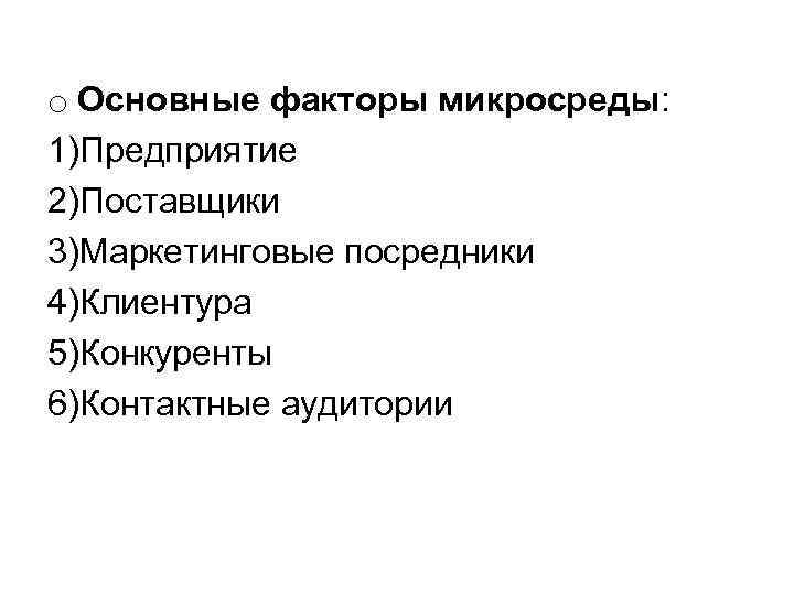 o Основные факторы микросреды: 1)Предприятие 2)Поставщики 3)Маркетинговые посредники 4)Клиентура 5)Конкуренты 6)Контактные аудитории 