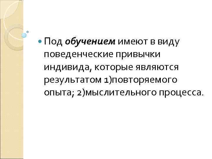  Под обучением имеют в виду поведенческие привычки индивида, которые являются результатом 1)повторяемого опыта;