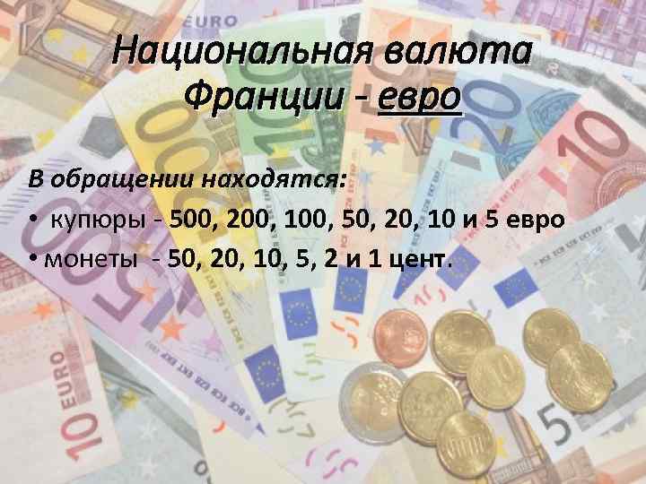  Национальная валюта Франции - евро В обращении находятся: • купюры - 500, 200,