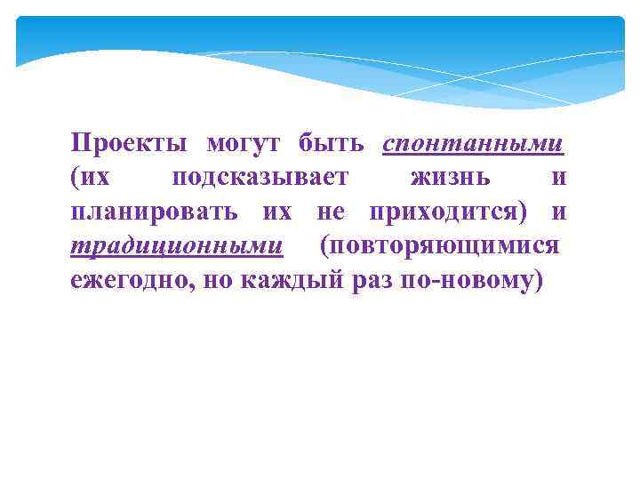 Проекты могут быть спонтанными (их  подсказывает жизнь и планировать их не приходится) и