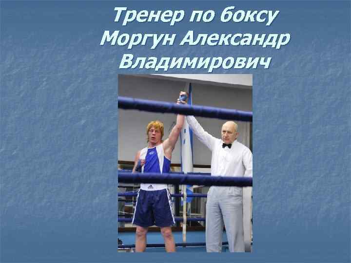  Тренер по боксу Моргун Александр Владимирович 