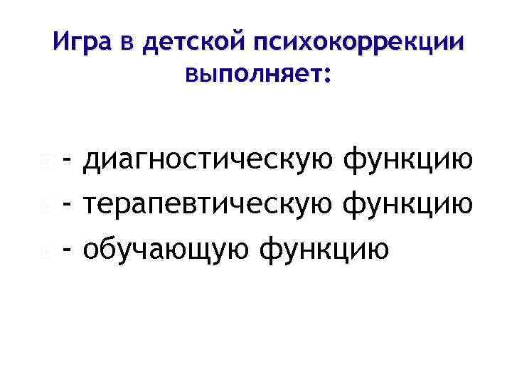 Игра в детской психокоррекции выполняет: - диагностическую функцию - терапевтическую функцию - обучающую функцию