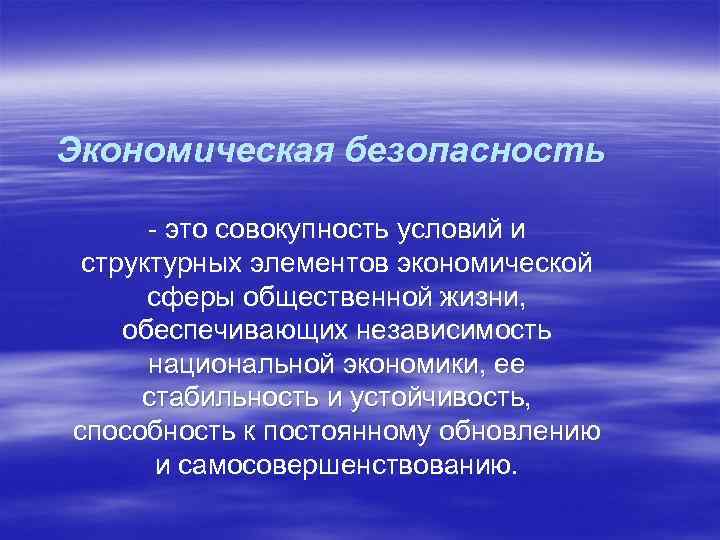 Экономическая безопасность - это совокупность условий и структурных элементов экономической сферы общественной жизни, обеспечивающих