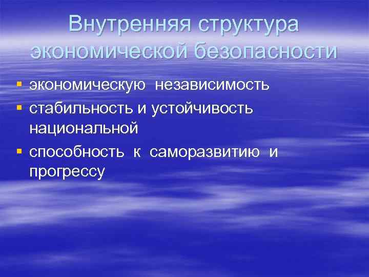  Внутренняя структура экономической безопасности § экономическую независимость § стабильность и устойчивость национальной §