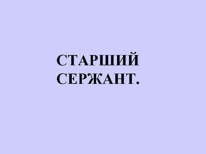 СТАРШИЙ СЕРЖАНТ. 