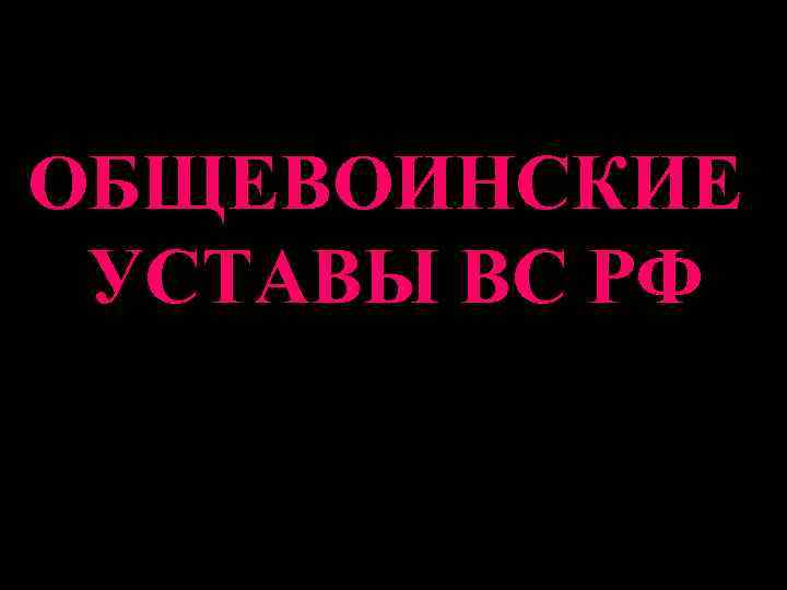 ОБЩЕВОИНСКИЕ УСТАВЫ ВС РФ 