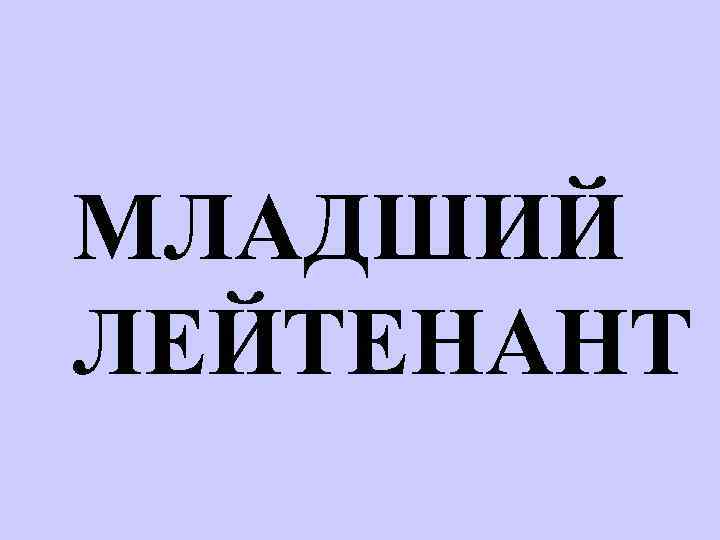 МЛАДШИЙ ЛЕЙТЕНАНТ 