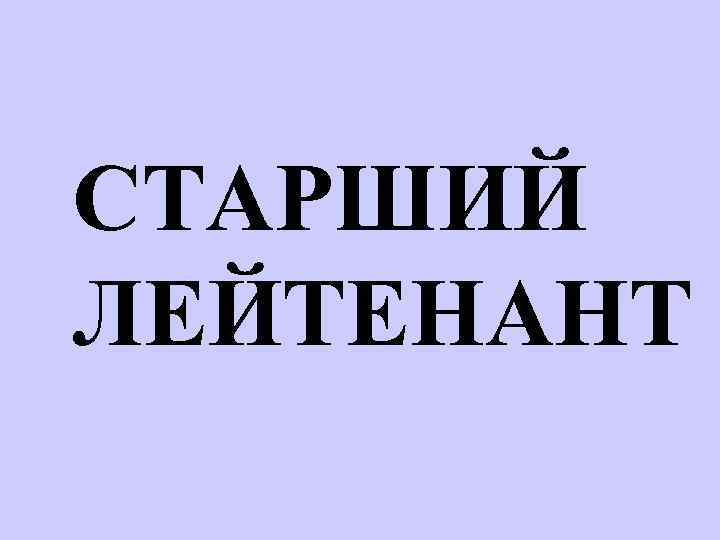 СТАРШИЙ ЛЕЙТЕНАНТ 