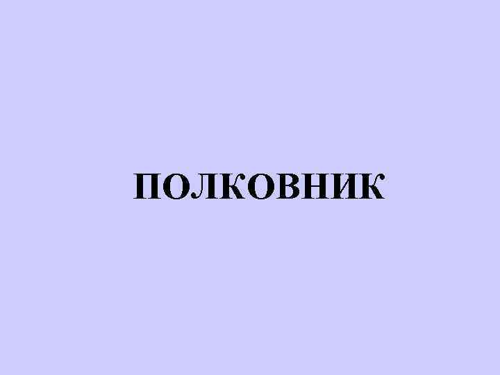 ПОЛКОВНИК 