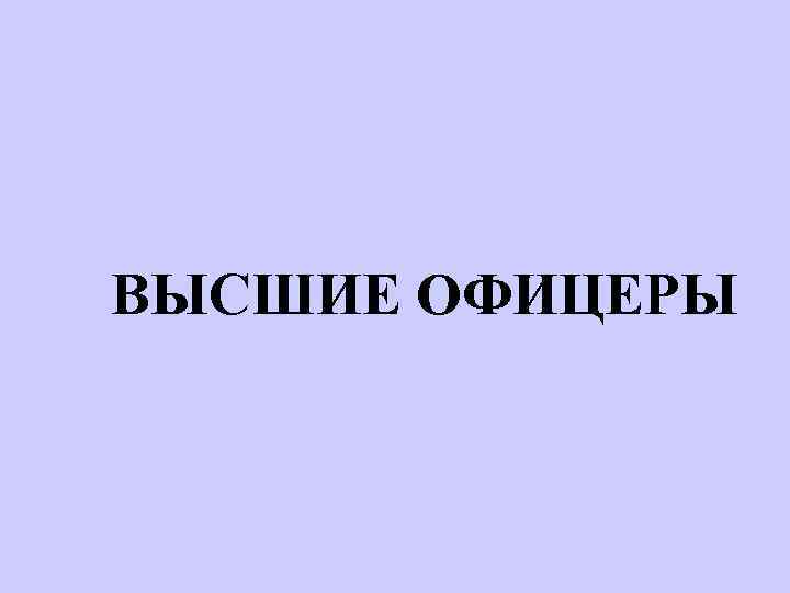 ВЫСШИЕ ОФИЦЕРЫ 