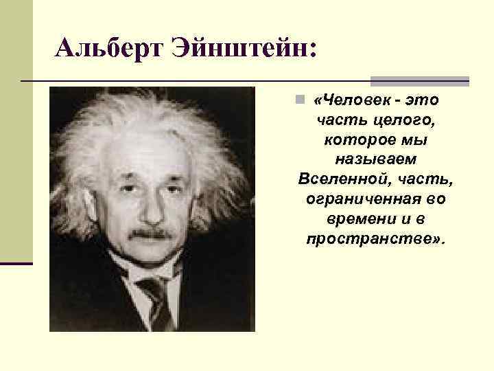 Альберт Эйнштейн: n «Человек - это часть целого, которое мы называем Вселенной, часть, ограниченная