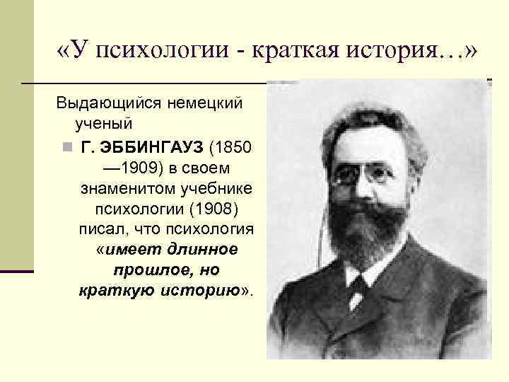  «У психологии - краткая история…» Выдающийся немецкий ученый n Г. ЭББИНГАУЗ (1850 —