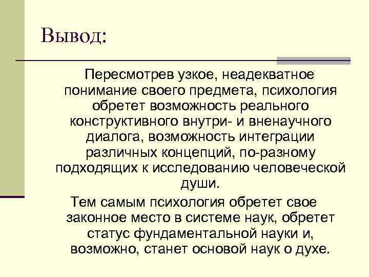 Вывод: Пересмотрев узкое, неадекватное понимание своего предмета, психология обретет возможность реального конструктивного внутри- и