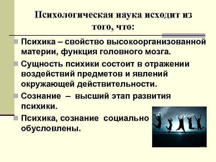  Психологическая наука исходит из того, что: n Психика – свойство высокоорганизованной материи, функция