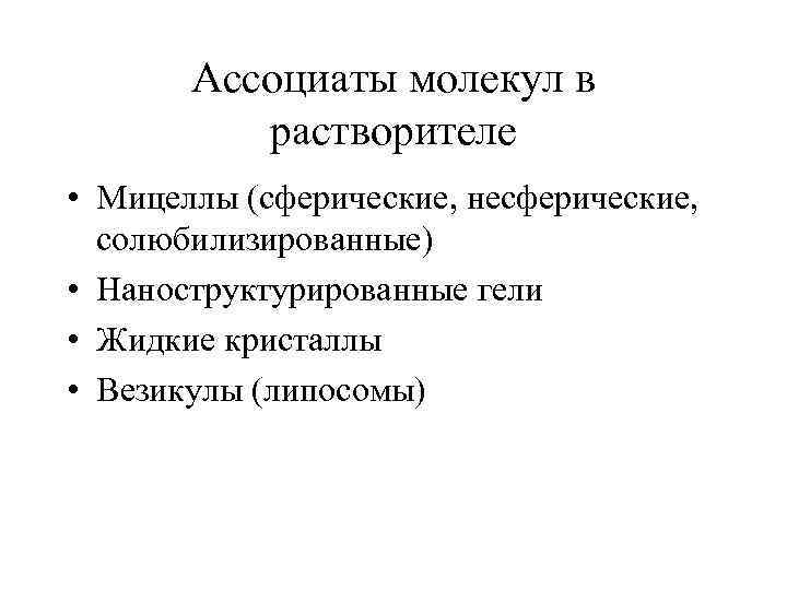  Ассоциаты молекул в растворителе • Мицеллы (сферические, несферические, солюбилизированные) • Наноструктурированные гели •